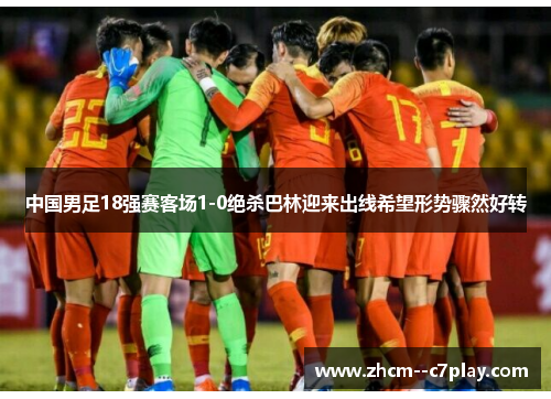 中国男足18强赛客场1-0绝杀巴林迎来出线希望形势骤然好转