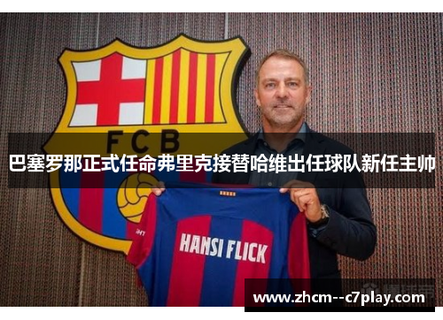 巴塞罗那正式任命弗里克接替哈维出任球队新任主帅