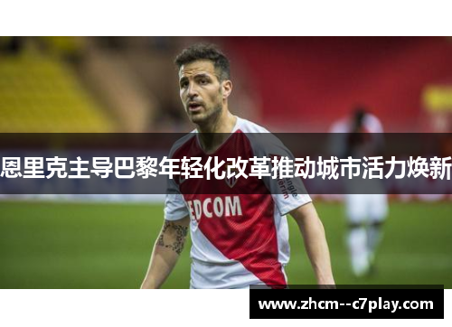 恩里克主导巴黎年轻化改革推动城市活力焕新