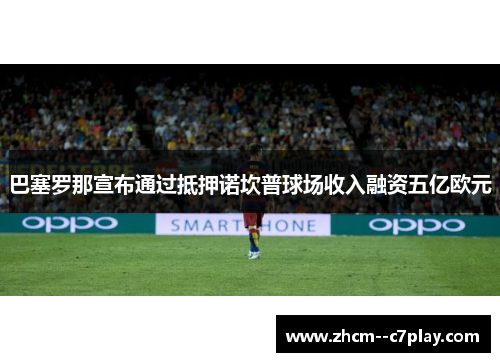 巴塞罗那宣布通过抵押诺坎普球场收入融资五亿欧元 巴塞罗那宣布通过抵押诺坎普球场收入融资五亿欧元