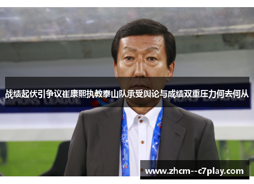 战绩起伏引争议崔康熙执教泰山队承受舆论与成绩双重压力何去何从 战绩起伏引争议崔康熙执教泰山队承受舆论与成绩双重压力何去何从